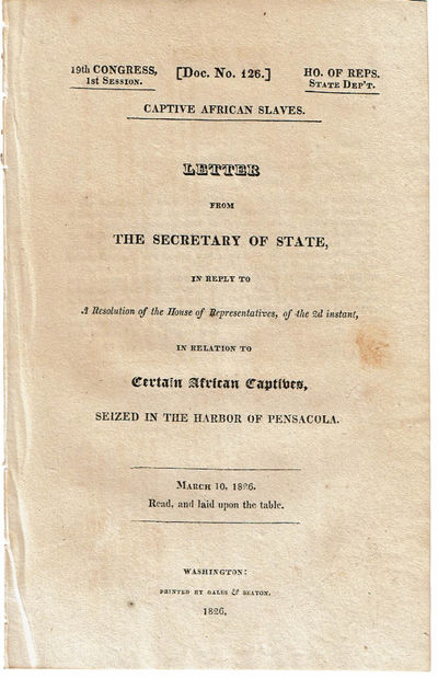 Image for CAPTIVE AFRICAN SLAVES: LETTER FROM THE SECRETARY OF STATE, IN REPLY TO A RESOLUTION OF THE HOUSE OF REPRESENTATIVES, OF THE 2d INSTANT, IN RELATION TO CERTAIN AFRICAN CAPTIVES, SEIZED IN THE HARBOR OF PENSACOLA. March 10, 1826. Read, and laid upon the table.