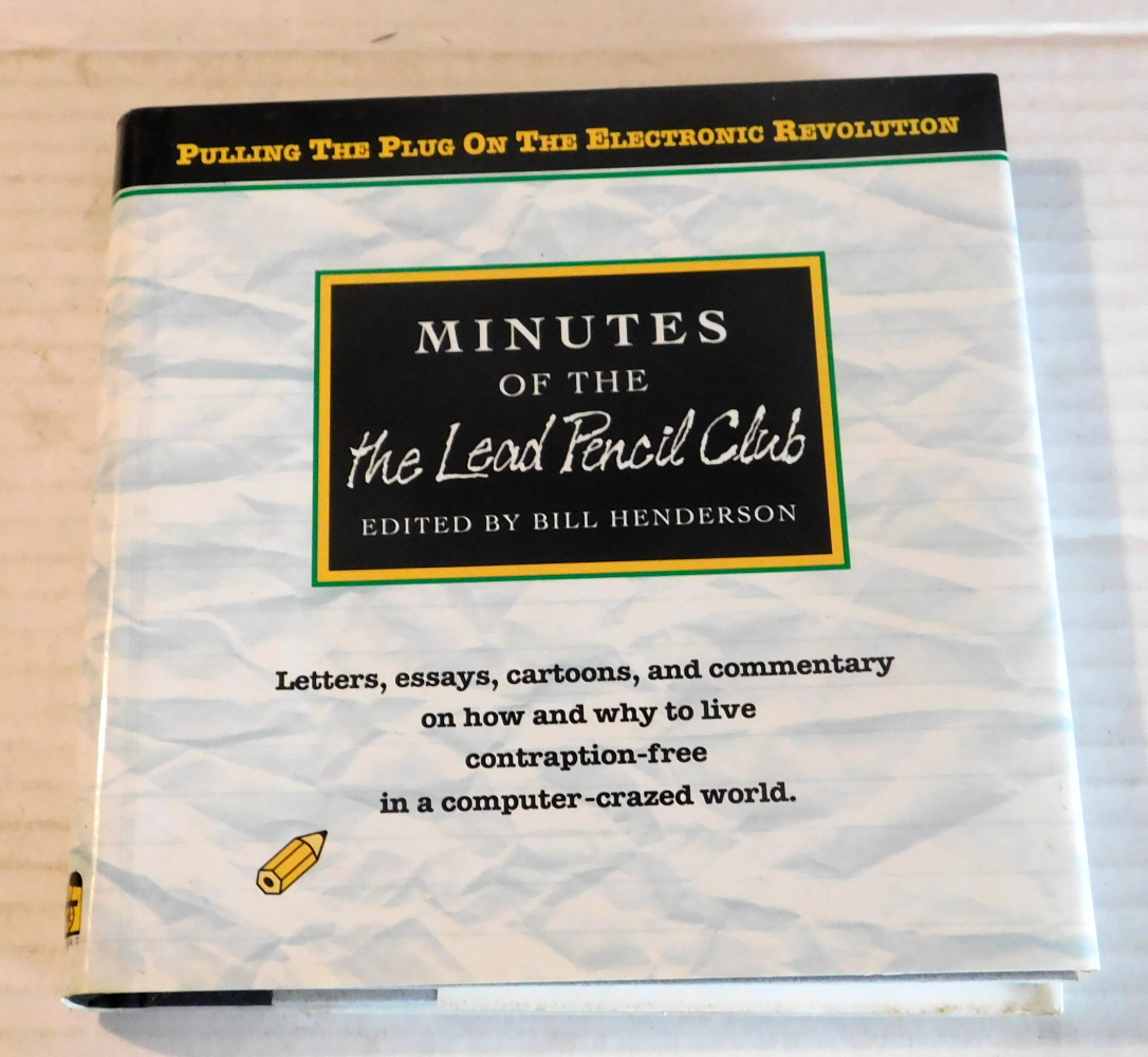 MINUTES OF THE LEAD PENCIL CLUB. Pulling the Plug on the Electronic Revolution. Edited by Bill Henderson. Letters, essays, cartoons, and commentary on how and why to live contraption-free in a computer-crazed world.